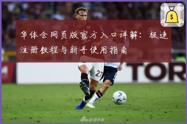 华体会网页版官方入口详解：极速注册教程与新手使用指南