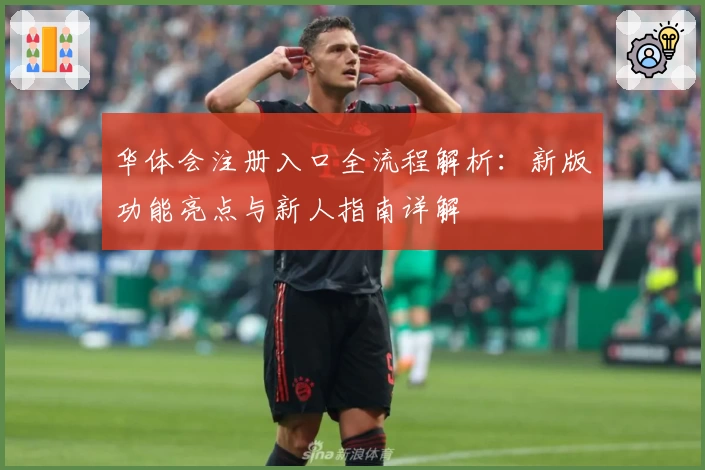 华体会注册入口全流程解析:新版功能亮点与新人指南详解