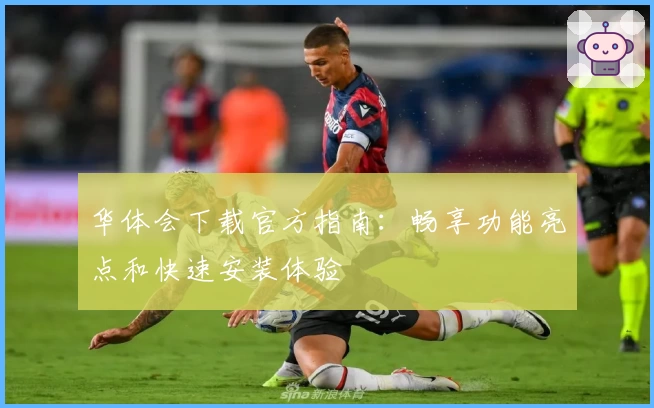 华体会下载官方指南：畅享功能亮点和快速安装体验