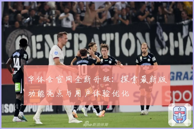 华体会官网全新升级：探索最新版功能亮点与用户体验优化