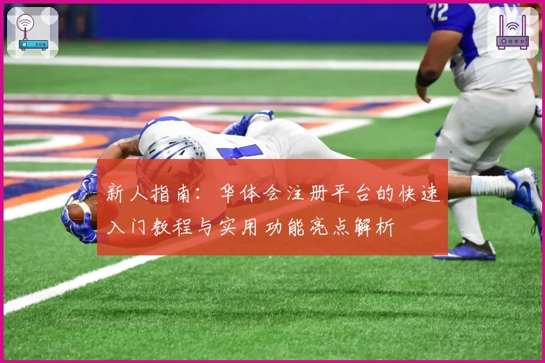 新人指南：华体会注册平台的快速入门教程与实用功能亮点解析
