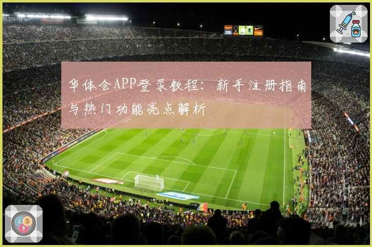 华体会APP登录教程：新手注册指南与热门功能亮点解析