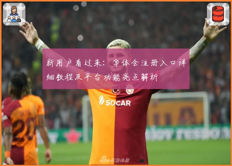 新用户看过来：华体会注册入口详细教程及平台功能亮点解析