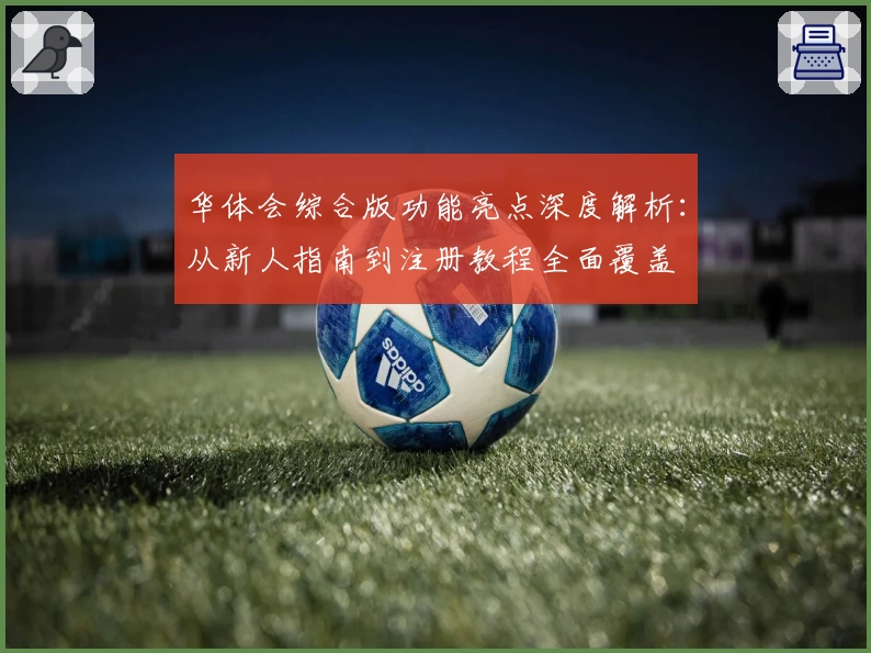 华体会综合版功能亮点深度解析：从新人指南到注册教程全面覆盖