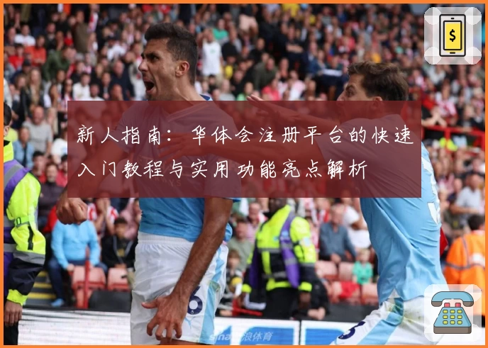 新人指南:华体会注册平台的快速入门教程与实用功能亮点解析