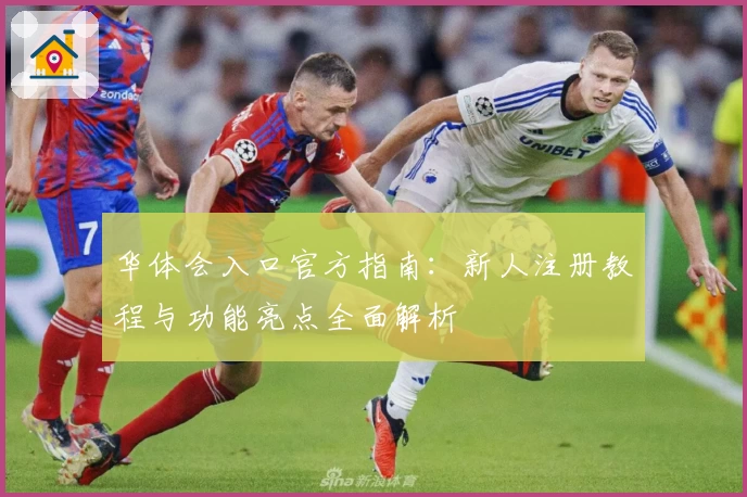 华体会入口官方指南：新人注册教程与功能亮点全面解析