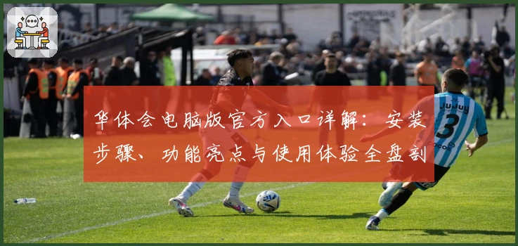 华体会电脑版官方入口详解:安装步骤、功能亮点与使用体验全盘剖析