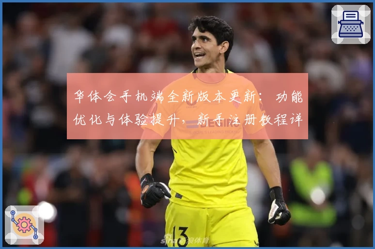 华体会手机端全新版本更新：功能优化与体验提升，新手注册教程详解