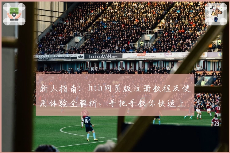 新人指南：hth网页版注册教程及使用体验全解析，手把手教你快速上手