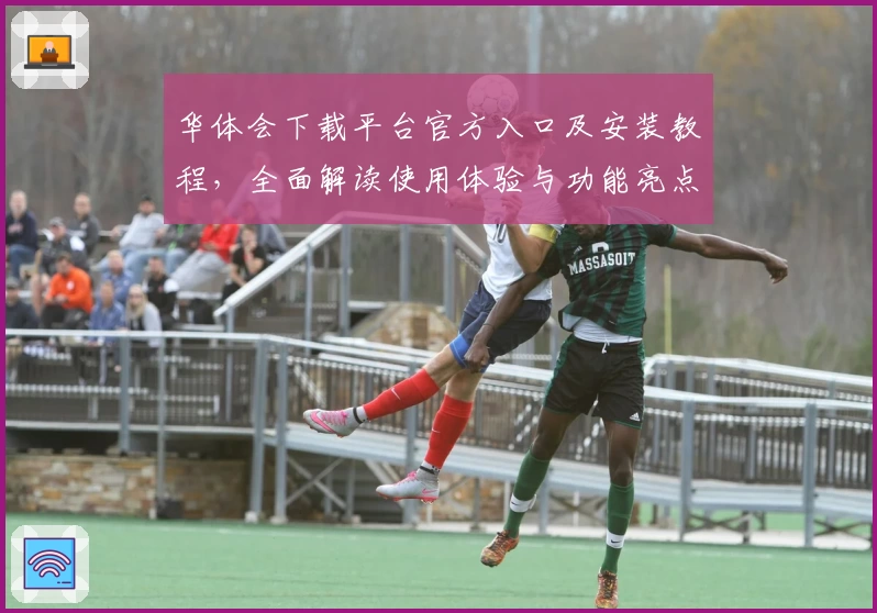 华体会下载平台官方入口及安装教程,全面解读使用体验与功能亮点