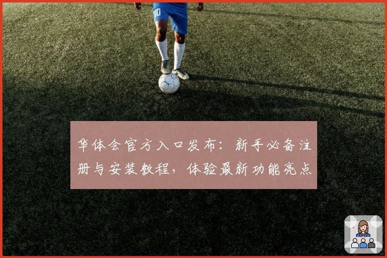 华体会官方入口发布：新手必备注册与安装教程，体验最新功能亮点