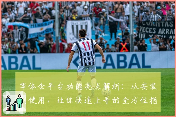华体会平台功能亮点解析：从安装到使用，让你快速上手的全方位指南