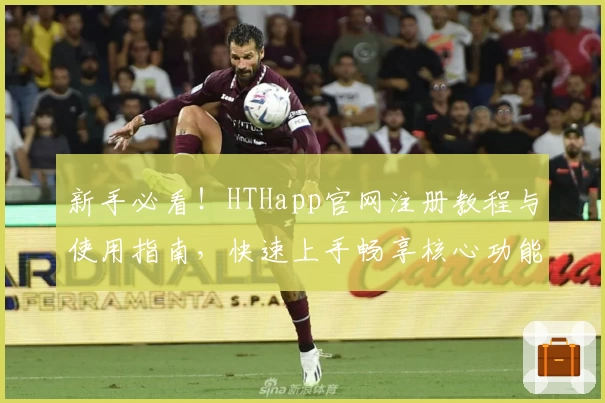 新手必看!HTHapp官网注册教程与使用指南,快速上手畅享核心功能体验