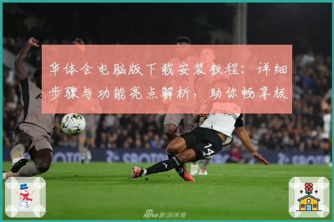 华体会电脑版下载安装教程：详细步骤与功能亮点解析，助你畅享极致体验