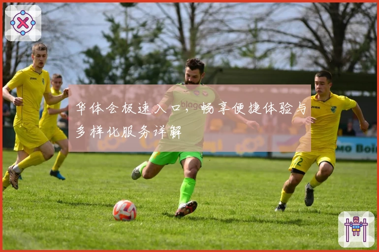 华体会极速入口，畅享便捷体验与多样化服务详解