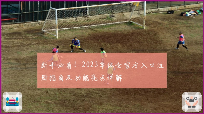 新手必看！2023华体会官方入口注册指南及功能亮点详解