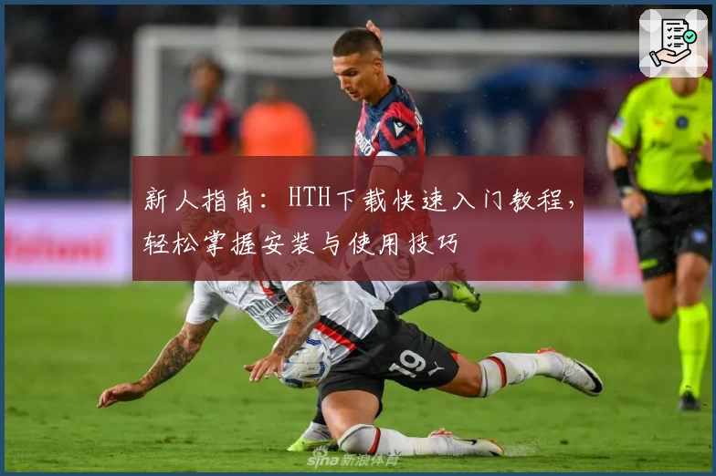 新人指南：HTH下载快速入门教程，轻松掌握安装与使用技巧
