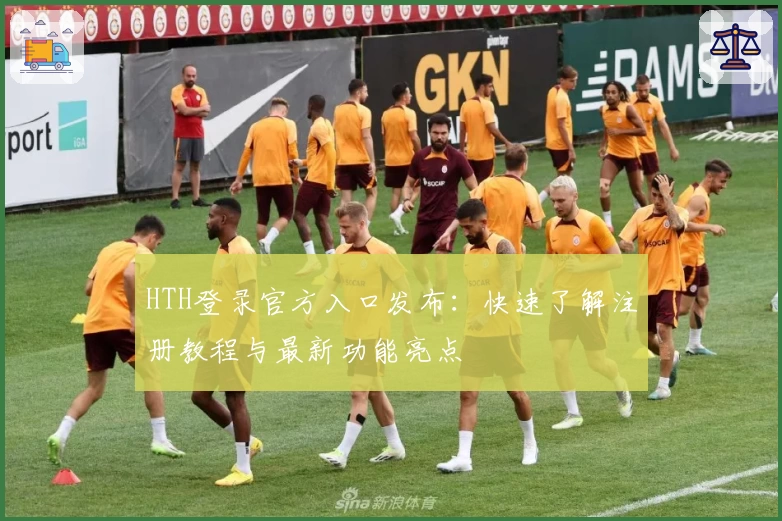 HTH登录官方入口发布：快速了解注册教程与最新功能亮点