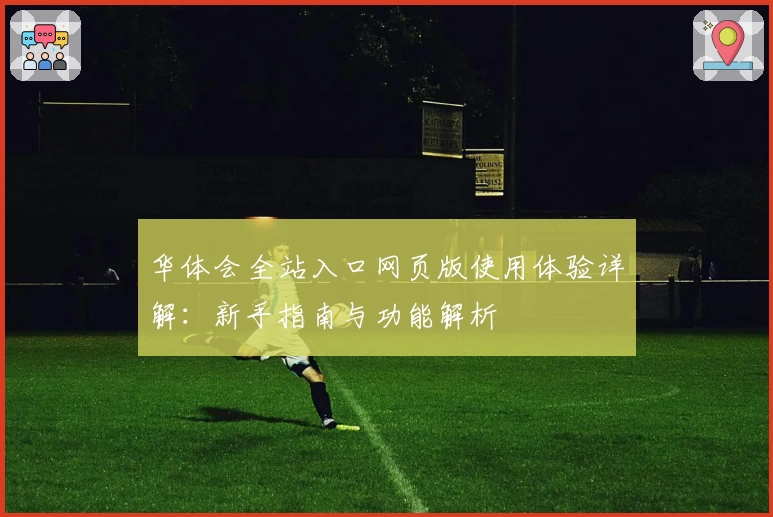 华体会全站入口网页版使用体验详解：新手指南与功能解析