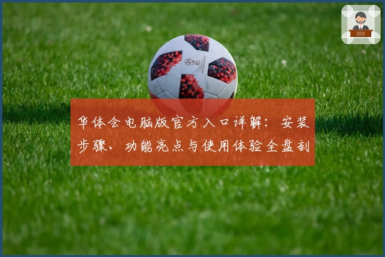 华体会电脑版官方入口详解:安装步骤、功能亮点与使用体验全盘剖析