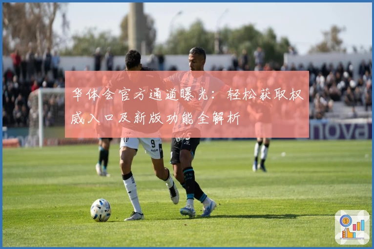 华体会官方通道曝光：轻松获取权威入口及新版功能全解析