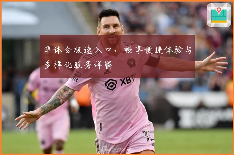 华体会极速入口,畅享便捷体验与多样化服务详解