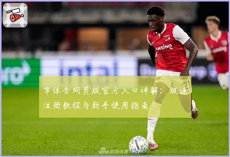 华体会网页版官方入口详解:极速注册教程与新手使用指南