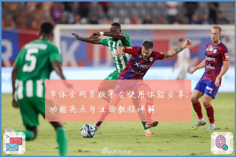 华体会网页版平台使用体验分享：功能亮点与注册教程详解