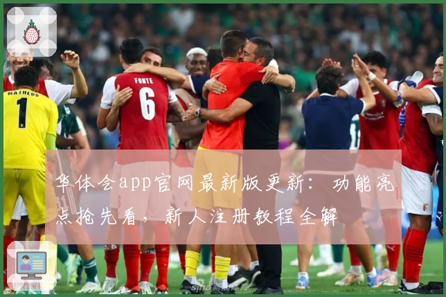 华体会app官网最新版更新：功能亮点抢先看，新人注册教程全解