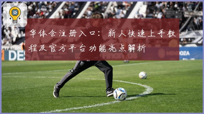 华体会注册入口：新人快速上手教程及官方平台功能亮点解析