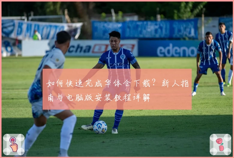 如何快速完成华体会下载？新人指南与电脑版安装教程详解