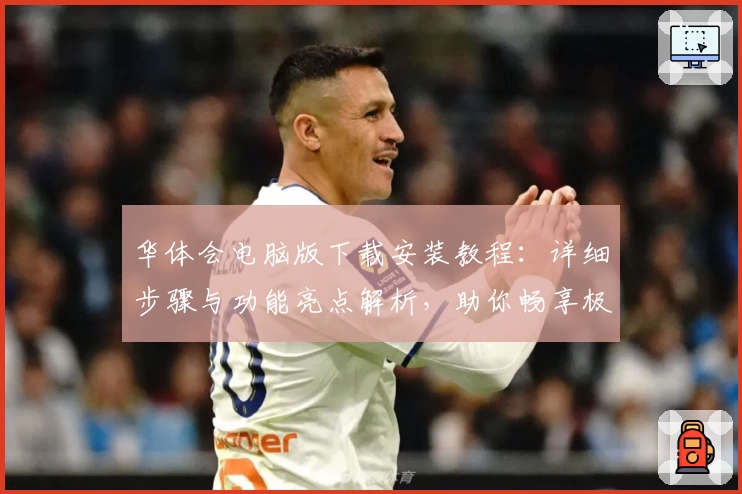 华体会电脑版下载安装教程：详细步骤与功能亮点解析，助你畅享极致体验