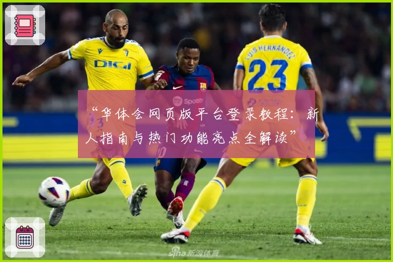 “华体会网页版平台登录教程：新人指南与热门功能亮点全解读”
