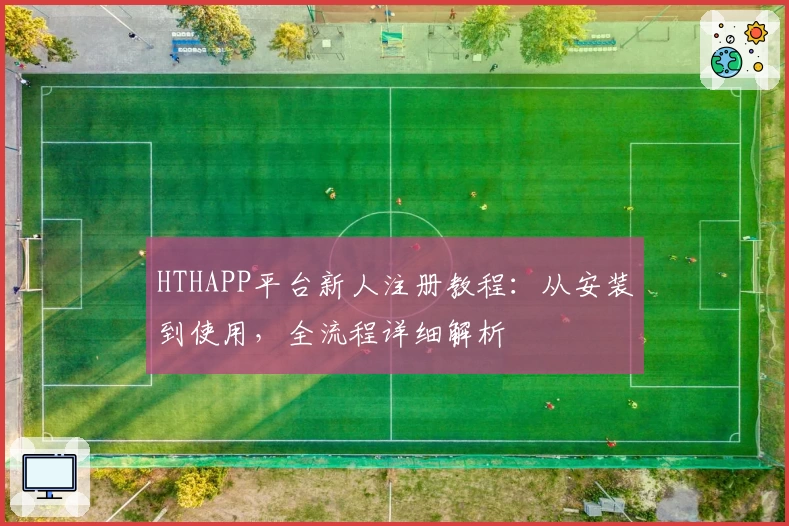 HTHAPP平台新人注册教程：从安装到使用，全流程详细解析