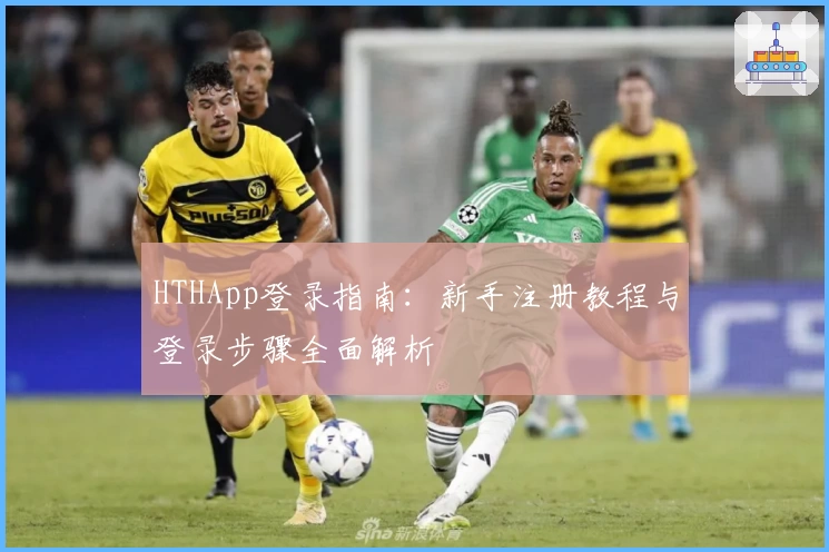 HTHApp登录指南：新手注册教程与登录步骤全面解析